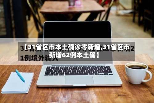 【31省区市本土确诊零新增,31省区市新增62例本土确】