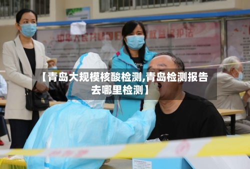 【青岛大规模核酸检测,青岛检测报告去哪里检测】-第2张图片
