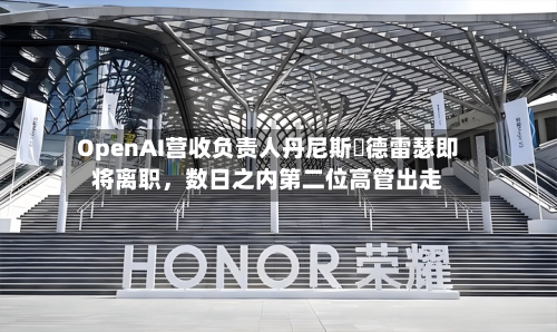 OpenAI营收负责人丹尼斯・德雷瑟即将离职，数日之内第二位高管出走-第2张图片
