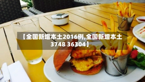 【全国新增本土2016例,全国新增本土3748 36304】-第2张图片