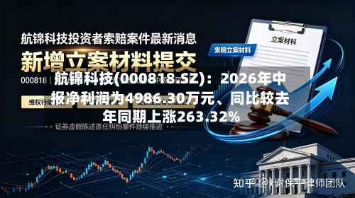 航锦科技(000818.SZ)：2026年中报净利润为4986.30万元、同比较去年同期上涨263.32%-第1张图片