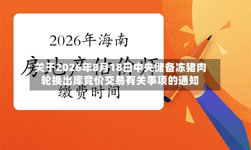 关于2026年8月18日中央储备冻猪肉轮换出库竞价交易有关事项的通知-第1张图片