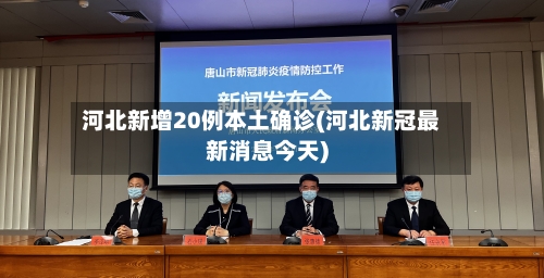 河北新增20例本土确诊(河北新冠最新消息今天)