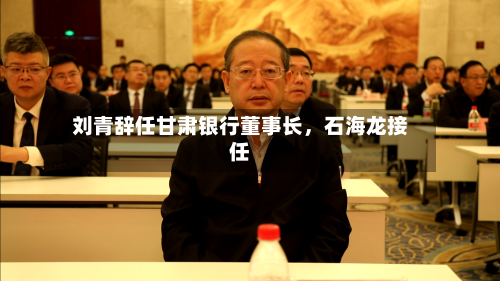 刘青辞任甘肃银行董事长，石海龙接任
