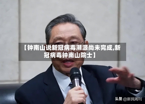 【钟南山说新冠病毒溯源尚未完成,新冠病毒钟南山院士】