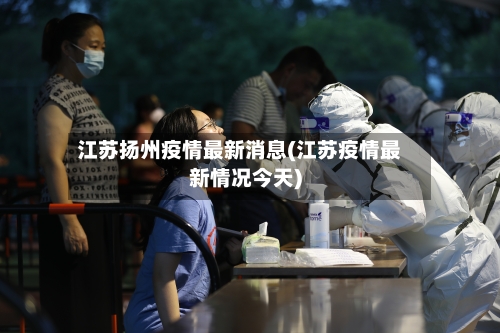 江苏扬州疫情最新消息(江苏疫情最新情况今天)-第2张图片