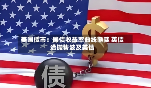 美国债市：国债收益率曲线熊陡 英债遭抛售波及美债-第3张图片