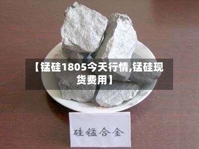 【锰硅1805今天行情,锰硅现货费用】-第3张图片