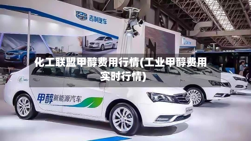 化工联盟甲醇费用行情(工业甲醇费用实时行情)