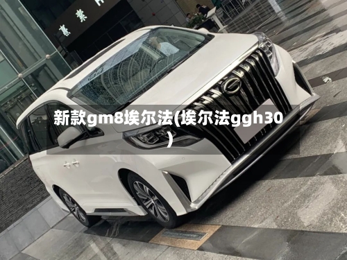 新款gm8埃尔法(埃尔法ggh30)