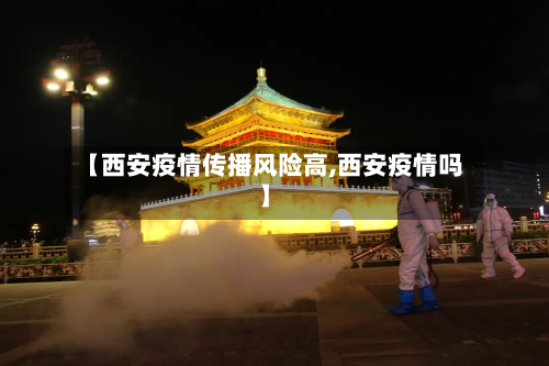 【西安疫情传播风险高,西安疫情吗】