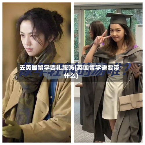 去英国留学要礼服吗(英国留学需要带什么)-第2张图片