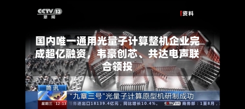 国内唯一通用光量子计算整机企业完成超亿融资，韦豪创芯、共达电声联合领投-第2张图片