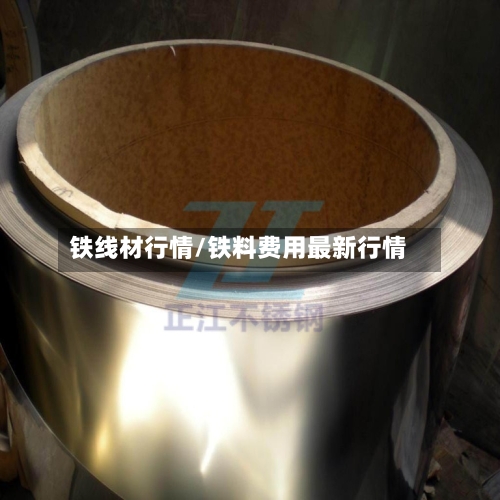 铁线材行情/铁料费用最新行情-第3张图片