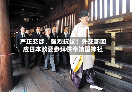严正交涉、强烈抗议！外交部回应日本政要参拜供奉靖国神社-第3张图片