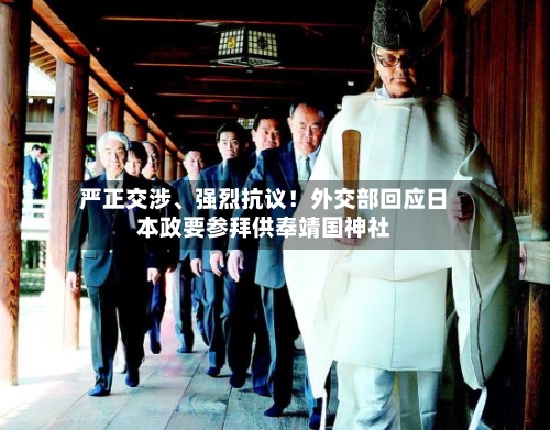 严正交涉	、强烈抗议！外交部回应日本政要参拜供奉靖国神社-第2张图片