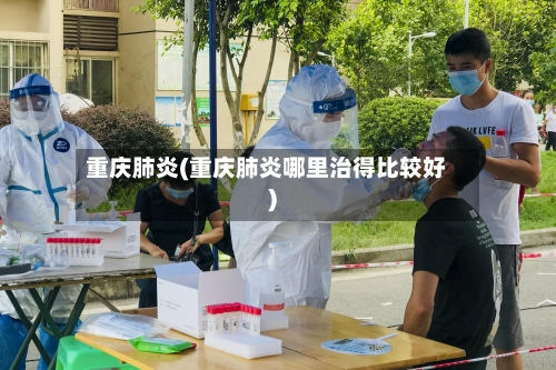 重庆肺炎(重庆肺炎哪里治得比较好)-第2张图片