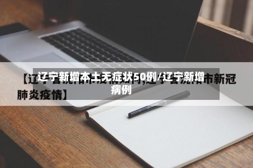 辽宁新增本土无症状50例/辽宁新增病例-第3张图片