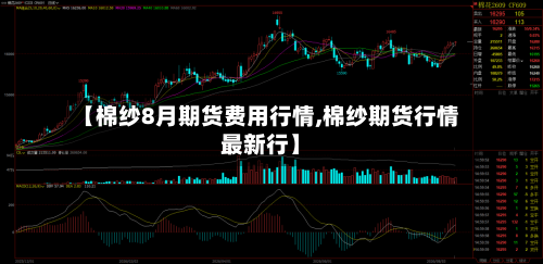 【棉纱8月期货费用行情,棉纱期货行情最新行】-第2张图片