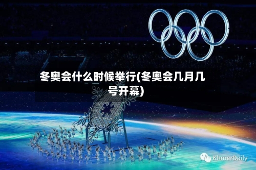 冬奥会什么时候举行(冬奥会几月几号开幕)