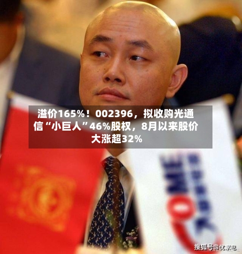 溢价165%！002396，拟收购光通信“小巨人”46%股权	，8月以来股价大涨超32%-第2张图片