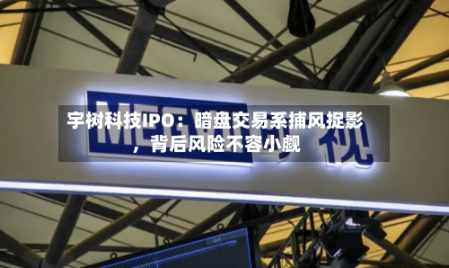 宇树科技IPO：暗盘交易系捕风捉影，背后风险不容小觑-第2张图片