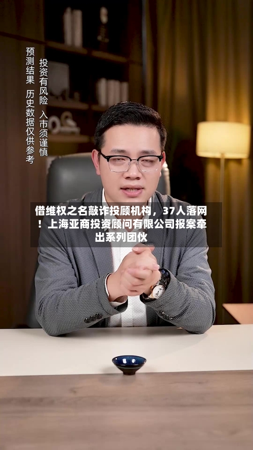 借维权之名敲诈投顾机构	，37人落网！上海亚商投资顾问有限公司报案牵出系列团伙-第3张图片