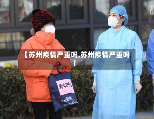 【苏州疫情严重吗,苏州疫情严重吗】