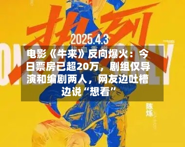 电影《牛来》反向爆火：今日票房已超20万，剧组仅导演和编剧两人，网友边吐槽边说“想看”-第2张图片