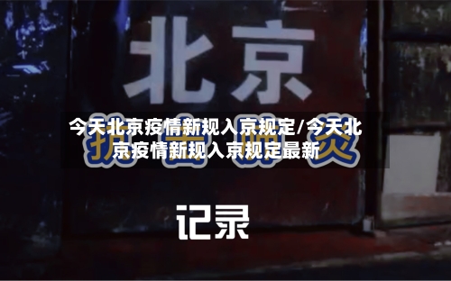 今天北京疫情新规入京规定/今天北京疫情新规入京规定最新-第3张图片