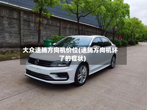 大众速腾方向机价位(速腾方向机坏了的症状)