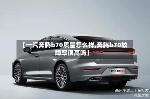 【一汽奔腾b70质量怎么样,奔腾b70故障率很高吗】-第2张图片