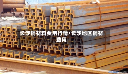 长沙钢材料费用行情/长沙地区钢材费用-第2张图片