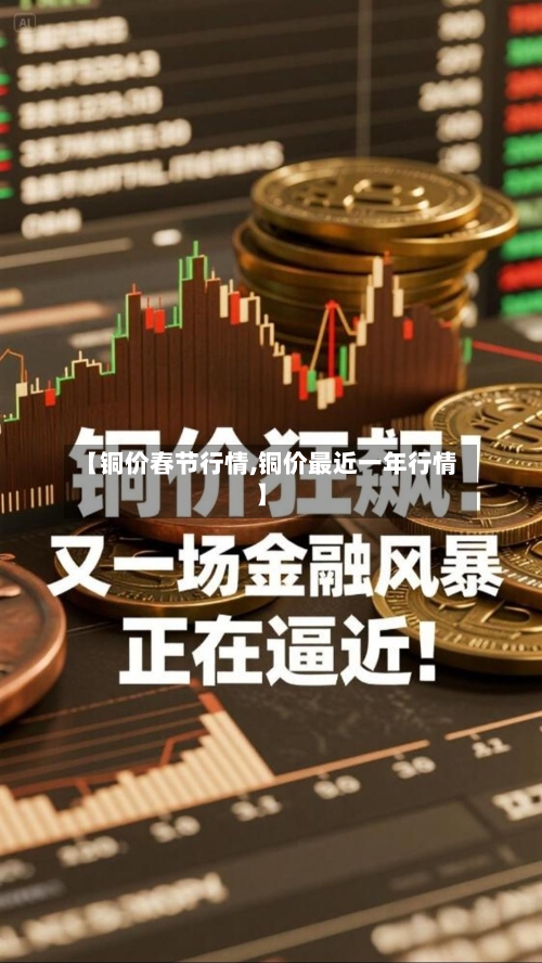 【铜价春节行情,铜价最近一年行情】