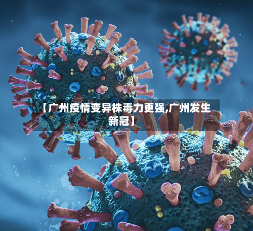 【广州疫情变异株毒力更强,广州发生新冠】