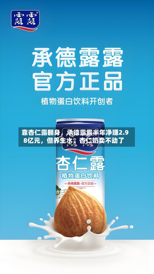 靠杏仁露翻身	，承德露露半年净赚2.98亿元，但养生水	、杏仁奶卖不动了-第3张图片