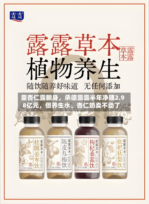 靠杏仁露翻身	，承德露露半年净赚2.98亿元，但养生水、杏仁奶卖不动了-第2张图片