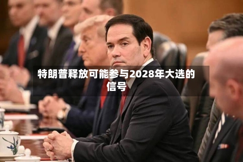 特朗普释放可能参与2028年大选的信号