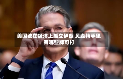 美国欲在经济上孤立伊朗 贝森特手里有哪些牌可打-第3张图片