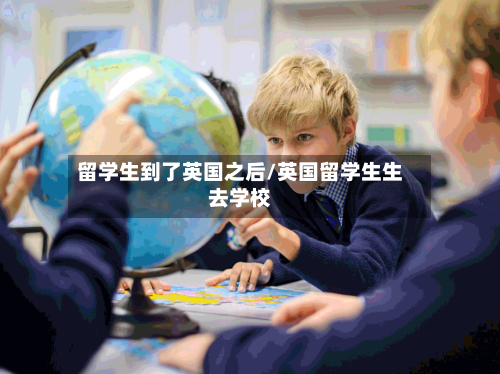 留学生到了英国之后/英国留学生生去学校