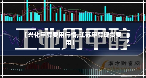【兴化甲醇费用行情,江苏甲醇现货费用】
