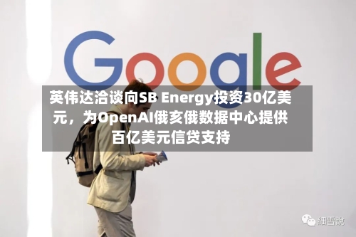 英伟达洽谈向SB Energy投资30亿美元，为OpenAI俄亥俄数据中心提供百亿美元信贷支持