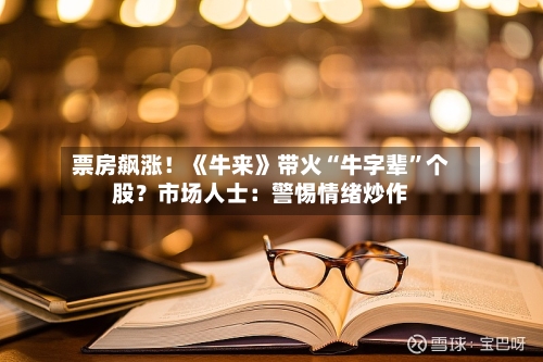 票房飙涨！《牛来》带火“牛字辈”个股？市场人士：警惕情绪炒作-第2张图片