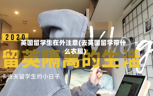 英国留学生在外注意(去英国留学带什么衣服)-第2张图片