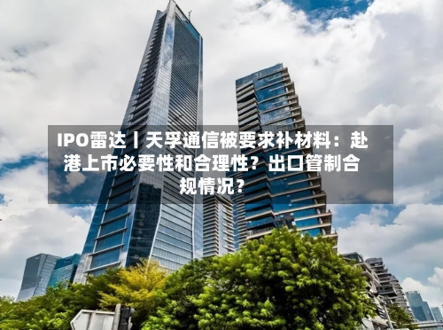 IPO雷达丨天孚通信被要求补材料：赴港上市必要性和合理性？出口管制合规情况？-第2张图片