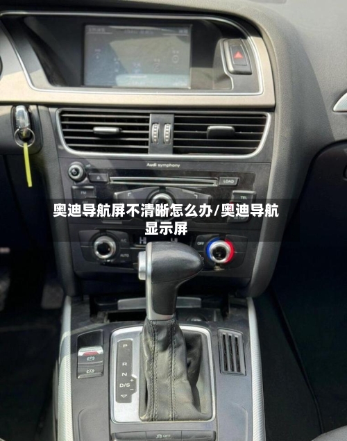 奥迪导航屏不清晰怎么办/奥迪导航显示屏-第2张图片