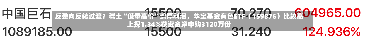 反弹向反转过渡？稀土“低量高价”增厚利润，华宝基金有色ETF（159876）比较高上探1.34%获资金净申购3120万份