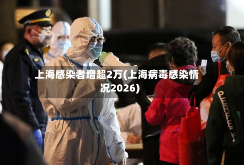 上海感染者增超2万(上海病毒感染情况2026)-第2张图片