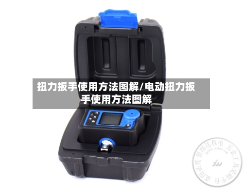 扭力扳手使用方法图解/电动扭力扳手使用方法图解