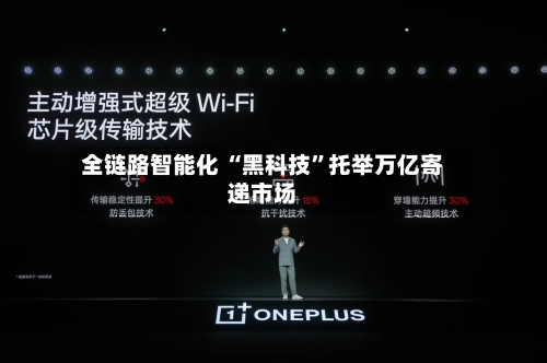 全链路智能化 “黑科技	”托举万亿寄递市场-第2张图片